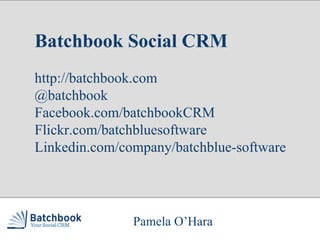 Launch Again Pamela O’Hara Batchbook Social CRM http://batchbook.com @batchbook Facebook.com/batchbookCRM Flickr.com/batch...