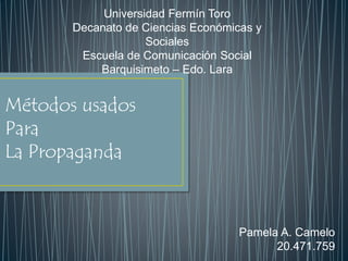Métodos usados
Para
La Propaganda
Pamela A. Camelo
20.471.759
Universidad Fermín Toro
Decanato de Ciencias Económicas y
Sociales
Escuela de Comunicación Social
Barquisimeto – Edo. Lara
 
