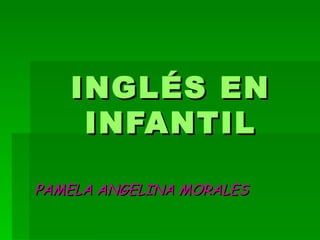 INGLÉS EN INFANTIL PAMELA ANGELINA MORALES 