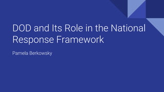 DOD and Its Role in the National
Response Framework
Pamela Berkowsky
 