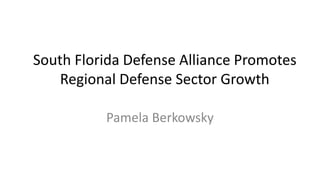 South Florida Defense Alliance Promotes
Regional Defense Sector Growth
Pamela Berkowsky
 