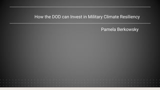 How the DOD can Invest in Military Climate Resiliency
Pamela Berkowsky
 