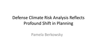 Defense Climate Risk Analysis Reflects
Profound Shift in Planning
Pamela Berkowsky
 