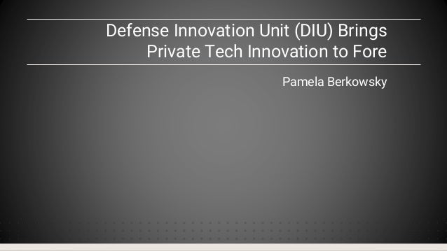 Defense Innovation Unit (DIU) Brings
Private Tech Innovation to Fore
Pamela Berkowsky
 