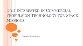DOD INTERESTED IN COMMERCIAL
PROPULSION TECHNOLOGY FOR SPACE
MISSIONS
Pamela Berkowsky
 