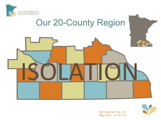 Col l abor at i ng f or
Regi onal Vi t al i t y
Our 20-County Region
ISOLATION
 