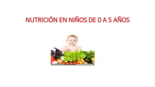 NUTRICIÓN EN NIÑOS DE 0 A 5 AÑOS
 