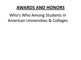 AWARDS AND HONORS
 Who’s Who Among Students in
American Universities & Colleges
 