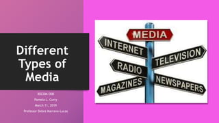 Different
Types of
Media
BSCOM/300
Pamela L. Curry
March 11, 2019
Professor Debra Marrano-Lucas
 