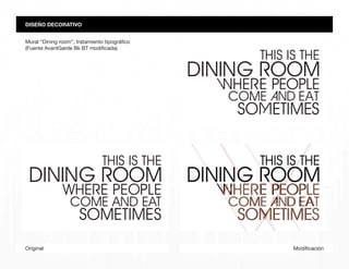 ModificaciónOriginal
Mural “Dining room”, tratamiento tipográfico
(Fuente AvantGarde Bk BT modificada)
DISEÑO DECORATIVO
 