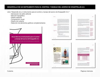 Páginas interioresCubierta
- Generación de estilo editorial
- Elección tipográfica
- Diseño editorial
- Composición visual
- Diseño de cubierta
- Selección de elementos gráficos complementarios
DESARROLLO DE UN INSTRUMENTO PARA EL CONTROL Y MANEJO DEL ACERVO DE KRAEPPELLIN A.C.
Libro “Desarrollo de un instrumento para el control y manejo del acervo de Kraeppellin A.C.”
 