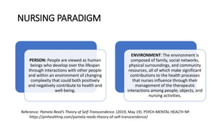 NURSING PARADIGM
PERSON: People are viewed as human
beings who develop over the lifespan
through interactions with other p...