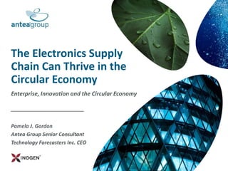 The Electronics Supply
Chain Can Thrive in the
Circular Economy
Enterprise, Innovation and the Circular Economy
_____________________________
Pamela J. Gordon
Antea Group Senior Consultant
Technology Forecasters Inc. CEO
 