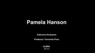 Pamela Hanson
Katiuscia Gonçalves
Professor: Fernando Pires
ULBRA
2017/1
 