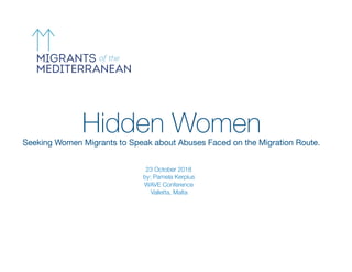 Hidden WomenSeeking Women Migrants to Speak about Abuses Faced on the Migration Route.
23 October 2018 
by: Pamela Kerpius 
WAVE Conference
Valletta, Malta
 
