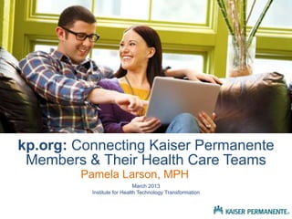 kp.org: Connecting Kaiser Permanente
 Members & Their Health Care Teams
        Pamela Larson, MPH
                             March 2013
          Institute for Health Technology Transformation
 
