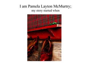 I am Pamela Layton McMurtry;
my story started when
 