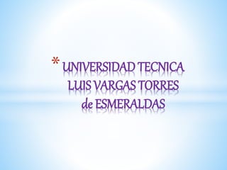 *UNIVERSIDAD TECNICA
LUIS VARGAS TORRES
de ESMERALDAS
 