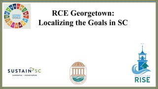 RCE Georgetown:
Localizing the Goals in SC
 
