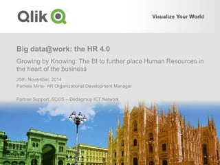 Big data@work: the HR 4.0
Growing by Knowing: The BI to further place Human Resources in
the heart of the business
25th November, 2014
Pamela Mirra- HR Organizational Development Manager
Partner Support: ECOS – Dedagroup ICT Network
 