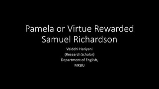 Pamela or Virtue Rewarded
Samuel Richardson
Vaidehi Hariyani
(Research Scholar)
Department of English,
MKBU
 