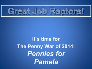 It’s time for
The Penny War of 2014:
Pennies for
Pamela
 