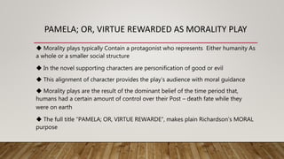 PAMELA; OR, VIRTUE REWARDED AS MORALITY PLAY
◆ Morality plays typically Contain a protagonist who represents Either humani...