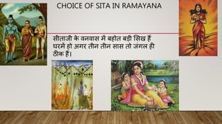 CHOICE OF SITA IN RAMAYANA
सीताजी क
े वनवास में बहोत बड़ी ससख हैं
घरमें हो अगर तीन तीन सास तो जंगल ही
ठीक हैं।
 