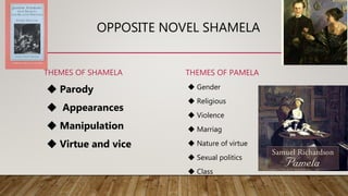 OPPOSITE NOVEL SHAMELA
THEMES OF SHAMELA
◆ Parody
◆ Appearances
◆ Manipulation
◆ Virtue and vice
THEMES OF PAMELA
◆ Gender...