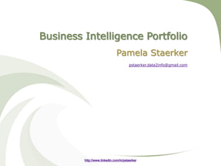 Business Intelligence Portfolio
                               Pamela Staerker
                                       pstaerker.data2info@gmail.com




         http://www.linkedin.com/in/pstaerker
 