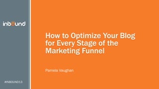 How to Optimize Your Blog
for Every Stage of the
Marketing Funnel
Pamela Vaughan
#INBOUND13

 