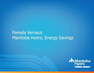 Pamela Vernaus
Manitoba Hydro, Energy Savings
 