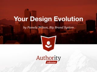 by Pamela Wilson, Big Brand System
Your Design Evolution
 