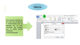 Macros
Una macros consiste en
una serie de comandos
e instrucciones que se
agrupan en un solo
comando de manera
que la tarea pueda
realizarse
automáticamente.
 