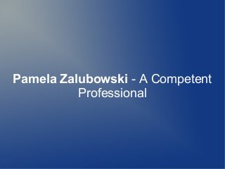 Pamela Zalubowski - A Competent
Professional

 