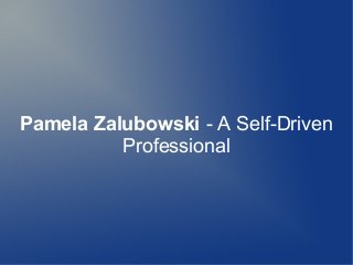 Pamela Zalubowski - A Self-Driven
Professional
 