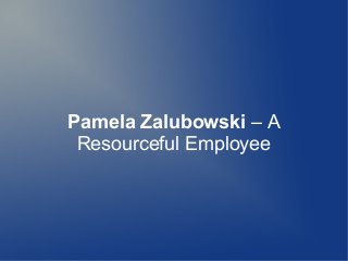 Pamela Zalubowski – A
Resourceful Employee
 