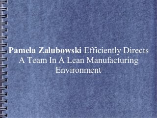 Pamela Zalubowski Efficiently Directs
A Team In A Lean Manufacturing
Environment
 