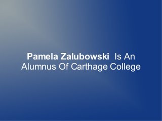 Pamela Zalubowski Is An
Alumnus Of Carthage College
 