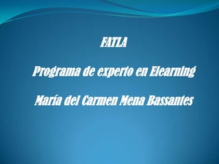 FATLA,[object Object],Programa de experto en Elearning,[object Object],María del Carmen Mena Bassantes,[object Object]