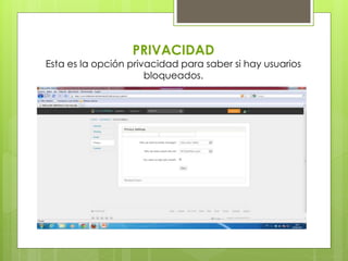 PRIVACIDAD
Esta es la opción privacidad para saber si hay usuarios
bloqueados.