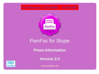 PamFax for Skype Press-Information Version 2.0 www.pamfax.biz For Release 27.04.2009 – 15:00 GMT 