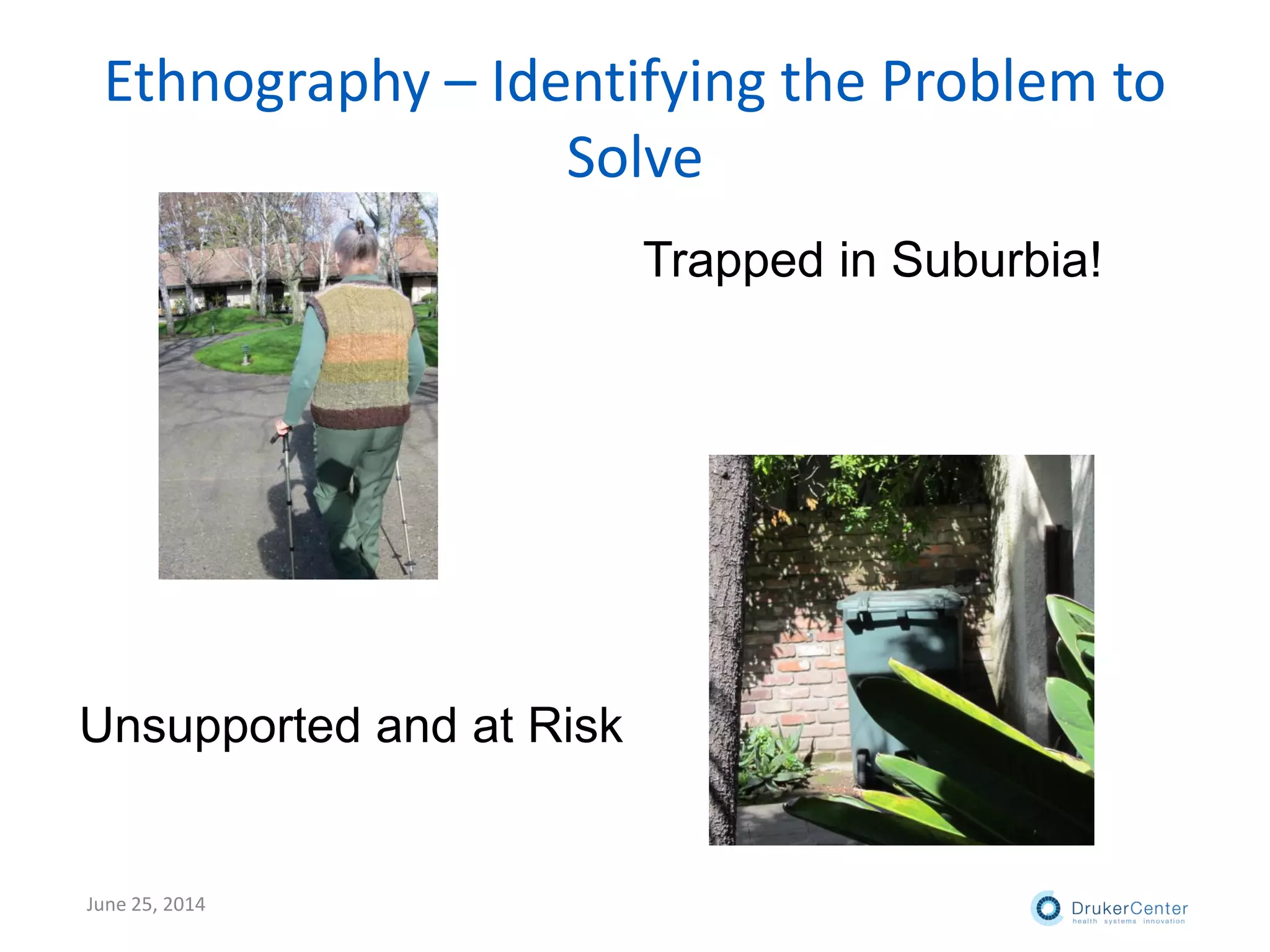 Ethnography – Identifying the Problem to
Solve
Unsupported and at Risk
Trapped in Suburbia!
June 25, 2014
 