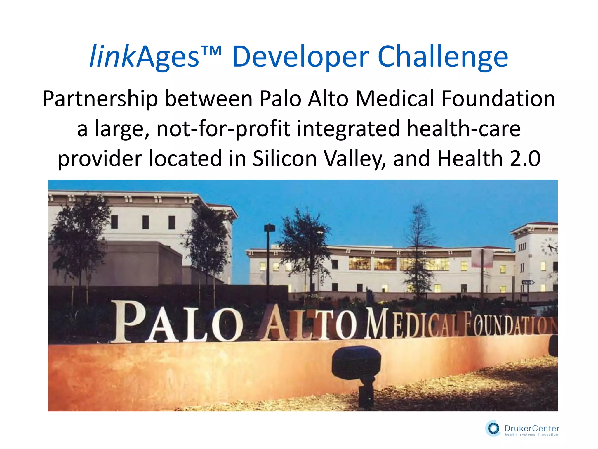 linkAges™ Developer Challenge
Partnership between Palo Alto Medical Foundation
a large, not-for-profit integrated health-care
provider located in Silicon Valley, and Health 2.0
 