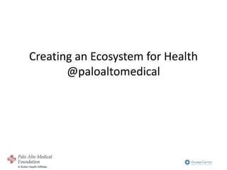 Creating an Ecosystem for Health
       @paloaltomedical
 