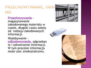 Przechowywanie, odkodowywanie   Przechowywanie- magazynowanie zakodowanego materiału w  czasie, długość czasu zależy od  rodzaju zakodowanych informacji.   Wydobywanie - odkodowywanie, odgrzebanie i odtworzenie informacji. W tym procesie informacja może ulec zniekształceniu.