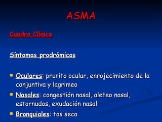 ASMA Cuadro Clínico Síntomas prodrómicos Oculares : prurito ocular, enrojecimiento de la conjuntiva y lagrimeo  Nasales : congestión nasal, aleteo nasal, estornudos, exudación nasal  Bronquiales : tos seca 