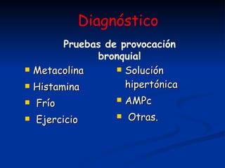 Metacolina Histamina Frío  Ejercicio Solución hipertónica  AMPc Otras. Diagnóstico Pruebas de provocación bronquial 
