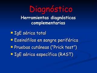 IgE sérica total Eosinófilos en sangre periférica Pruebas cutáneas (“Prick test”) IgE sérica específica (RAST) Diagnóstico Herramientas diagnósticas complementarias 