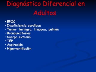 Diagnóstico Diferencial en Adultos   EPOC Insuficiencia cardíaca Tumor: laríngeo, tráquea, pulmón Bronquiectasias Cuerpo extraño TEP Aspiración Hiperventilación 